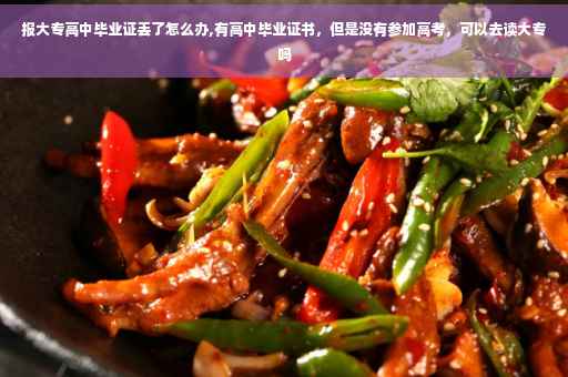 报大专高中毕业证丢了怎么办,有高中毕业证书，但是没有参加高考，可以去读大专吗