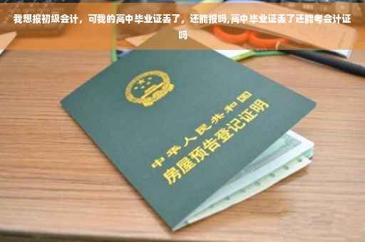我想报初级会计，可我的高中毕业证丢了，还能报吗,高中毕业证丢了还能考会计证吗