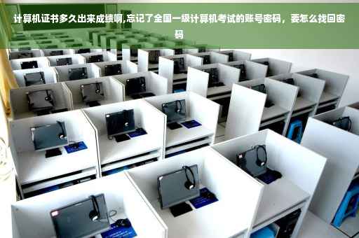 计算机证书多久出来成绩啊,忘记了全国一级计算机考试的账号密码，要怎么找回密码