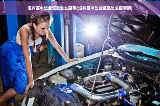 没有高中毕业证是怎么回事(没有高中毕业证是怎么回事啊)