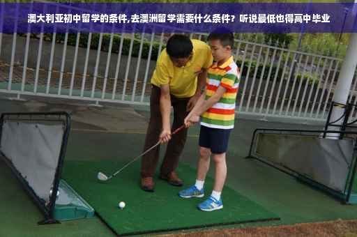 澳大利亚初中留学的条件,去澳洲留学需要什么条件？听说最低也得高中毕业