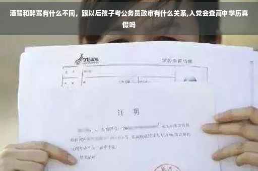酒驾和醉驾有什么不同，跟以后孩子考公务员政审有什么关系,入党会查高中学历真假吗