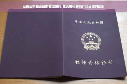 高仿高中毕业证能查出来吗,三元催化器原厂和品牌的区别