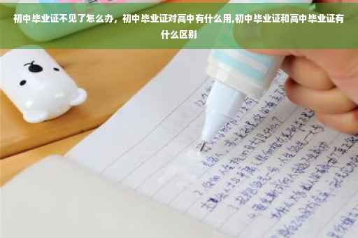 初中毕业证不见了怎么办，初中毕业证对高中有什么用,初中毕业证和高中毕业证有什么区别