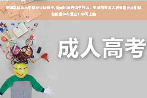 英国本科无高中毕业证吗知乎,请问出国去读书的话，英国或者澳大利亚需要我们具备的条件有哪些？学习上的