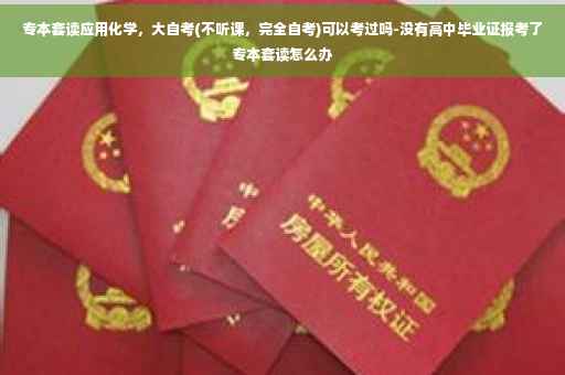 专本套读应用化学，大自考(不听课，完全自考)可以考过吗-没有高中毕业证报考了专本套读怎么办