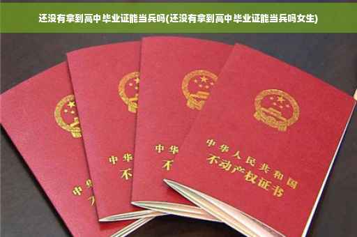 还没有拿到高中毕业证能当兵吗(还没有拿到高中毕业证能当兵吗女生)