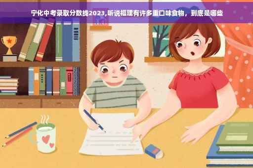 宁化中考录取分数线2023,听说福建有许多重口味食物，到底是哪些