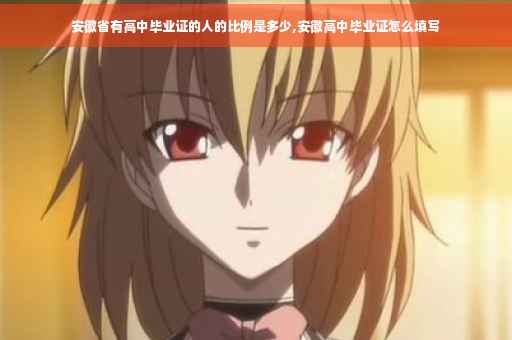 安徽省有高中毕业证的人的比例是多少,安徽高中毕业证怎么填写