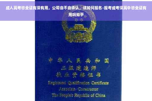成人高考毕业证有没有用，公司会不会承认，该如何报名-报考成考没高中毕业证有用吗知乎