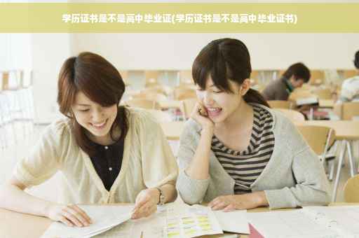 学历证书是不是高中毕业证(学历证书是不是高中毕业证书)