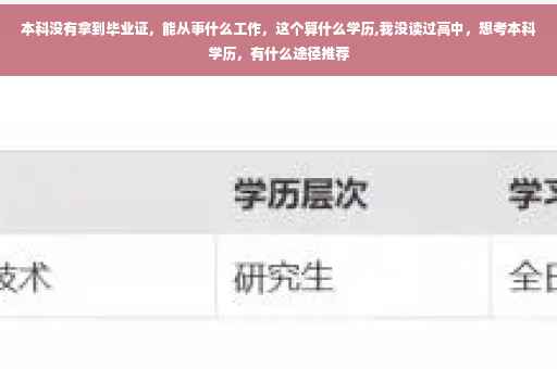 本科没有拿到毕业证，能从事什么工作，这个算什么学历,我没读过高中，想考本科学历，有什么途径推荐