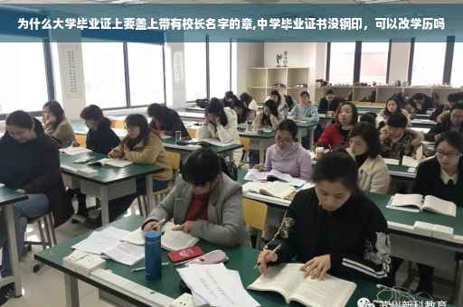 为什么大学毕业证上要盖上带有校长名字的章,中学毕业证书没钢印，可以改学历吗