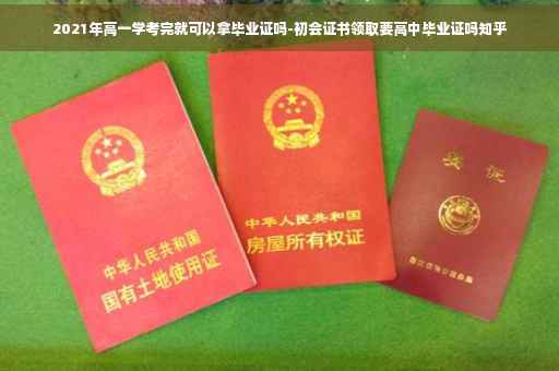 2021年高一学考完就可以拿毕业证吗-初会证书领取要高中毕业证吗知乎