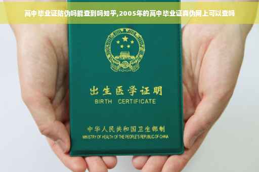 高中毕业证防伪吗能查到吗知乎,2005年的高中毕业证真伪网上可以查吗