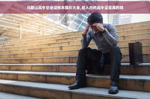 马鞍山高中毕业证样本图片大全,找人办的高中证是真的吗