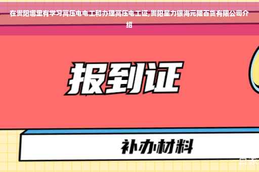 在贵阳哪里有学习高压电电工和办理高压电工证,贵阳星力银海元隆百货有限公司介绍