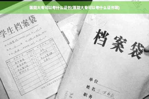 医院大专可以考什么证书(医院大专可以考什么证书呢)