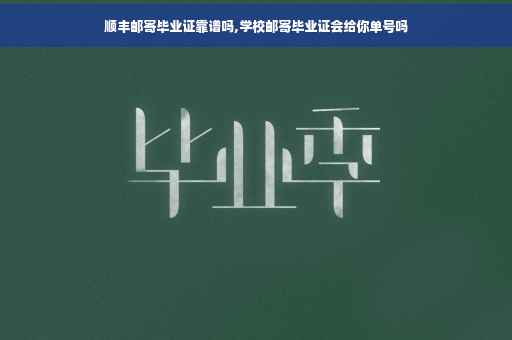 顺丰邮寄毕业证靠谱吗,学校邮寄毕业证会给你单号吗