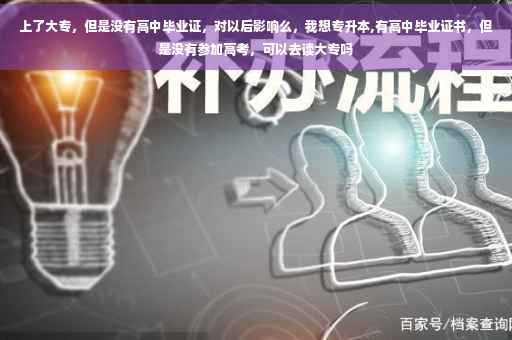 上了大专，但是没有高中毕业证，对以后影响么，我想专升本,有高中毕业证书，但是没有参加高考，可以去读大专吗