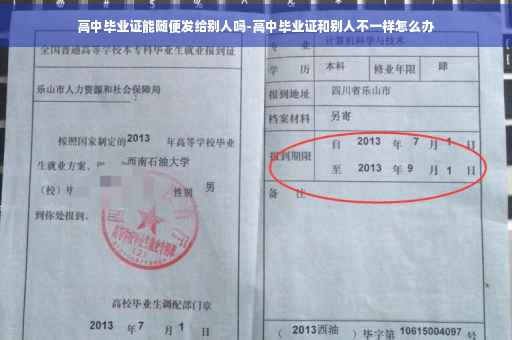 高中毕业证能随便发给别人吗-高中毕业证和别人不一样怎么办 高中毕业证能随便发给别人吗-高中毕业证和别人不一样怎么办