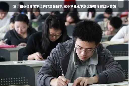 高中毕业证补考不过还能拿吗知乎,高中学业水平测试没有报可以补考吗