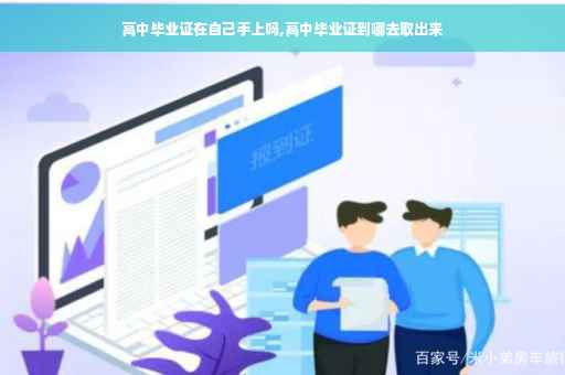 高中毕业证在自己手上吗,高中毕业证到哪去取出来