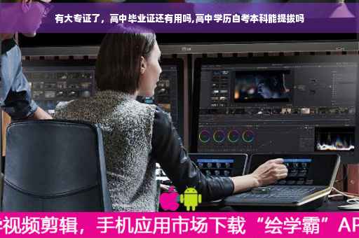 有大专证了，高中毕业证还有用吗,高中学历自考本科能提拔吗