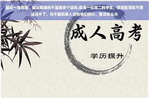 最近一直在想，做父母真的不需要拿个证吗,我是一位高二的学生，但是我现在不想读高中了，也不敢和家人说怕他们伤心，我该怎么办