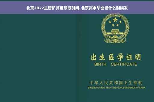 北京2022主管护师证领取时间-北京高中毕业证什么时候发
