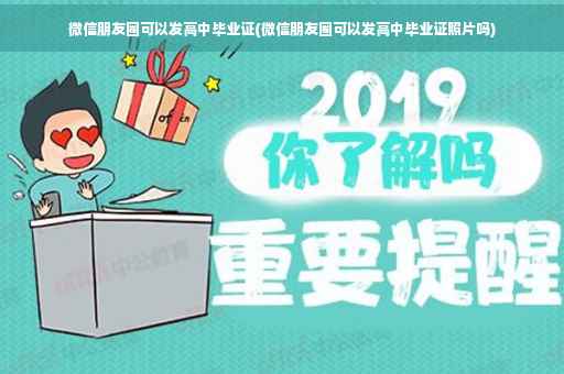 微信朋友圈可以发高中毕业证(微信朋友圈可以发高中毕业证照片吗)