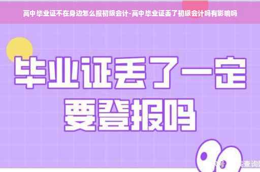 高中毕业证不在身边怎么报初级会计-高中毕业证丢了初级会计吗有影响吗