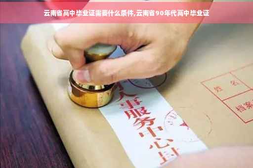 云南省高中毕业证需要什么条件,云南省90年代高中毕业证