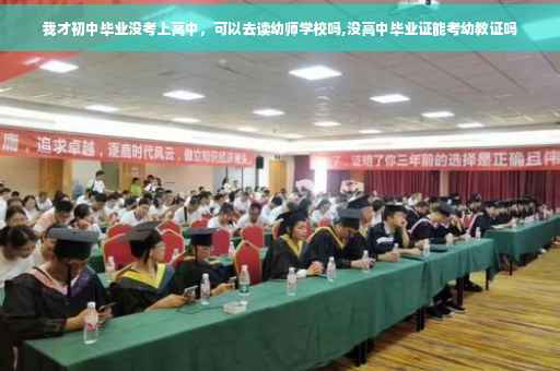 我才初中毕业没考上高中，可以去读幼师学校吗,没高中毕业证能考幼教证吗