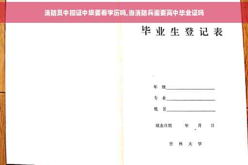 消防员中控证中级要看学历吗,当消防兵需要高中毕业证吗 消防员中控证中级要看学历吗,当消防兵需要高中毕业证吗