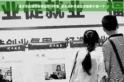 遵义市出租车资格证如何考取-遵义高中毕业证定制多少钱一个