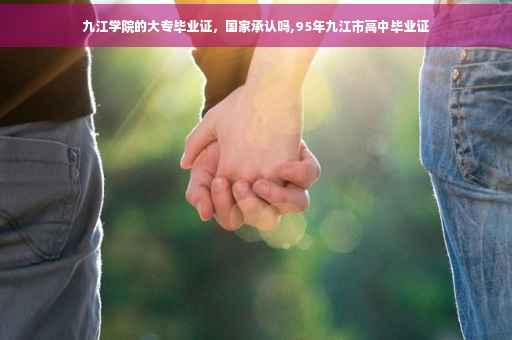 九江学院的大专毕业证，国家承认吗,95年九江市高中毕业证