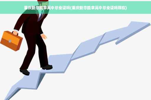 重庆新华能拿高中毕业证吗(重庆新华能拿高中毕业证吗现在)