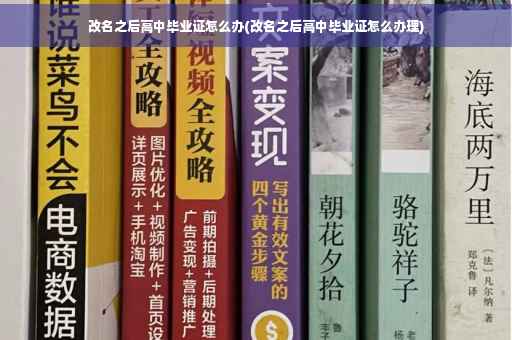 改名之后高中毕业证怎么办(改名之后高中毕业证怎么办理)