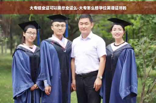 大专结业证可以换毕业证么-大专怎么修学位英语证书的
