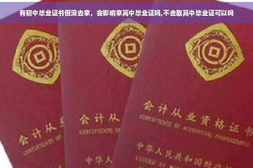 有初中毕业证书但没去拿，会影响拿高中毕业证吗,不去取高中毕业证可以吗