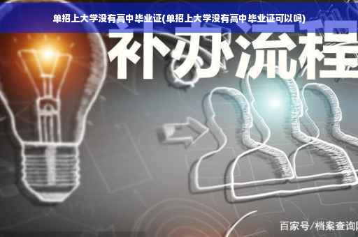 单招上大学没有高中毕业证(单招上大学没有高中毕业证可以吗)
