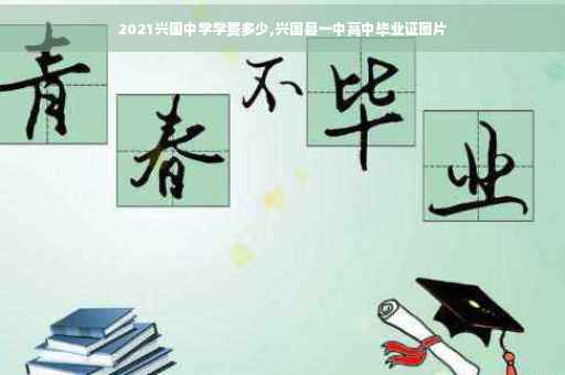 2021兴国中学学费多少,兴国县一中高中毕业证图片