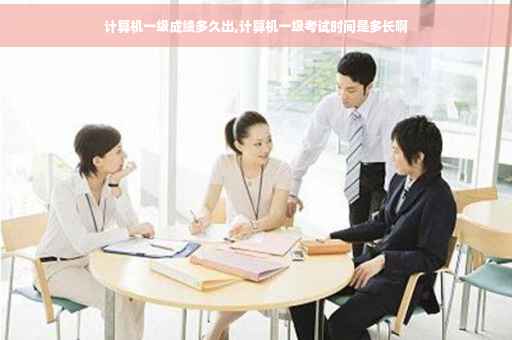 计算机一级成绩多久出,计算机一级考试时间是多长啊