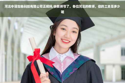 河北中冠生物科技有限公司正规吗,快教师节了，各位河北的教师，你的工资是多少呢