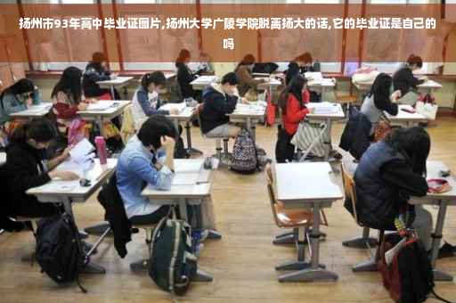 扬州市93年高中毕业证图片,扬州大学广陵学院脱离扬大的话,它的毕业证是自己的吗