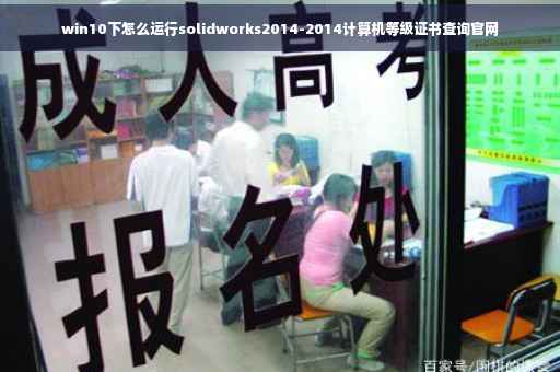 win10下怎么运行solidworks2014-2014计算机等级证书查询官网