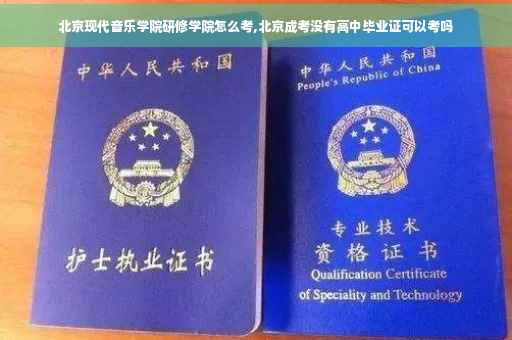 北京现代音乐学院研修学院怎么考,北京成考没有高中毕业证可以考吗