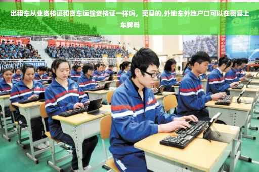 出租车从业资格证和货车运输资格证一样吗，萧县的,外地车外地户口可以在萧县上车牌吗