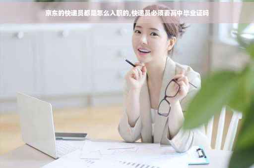 京东的快递员都是怎么入职的,快递员必须要高中毕业证吗
